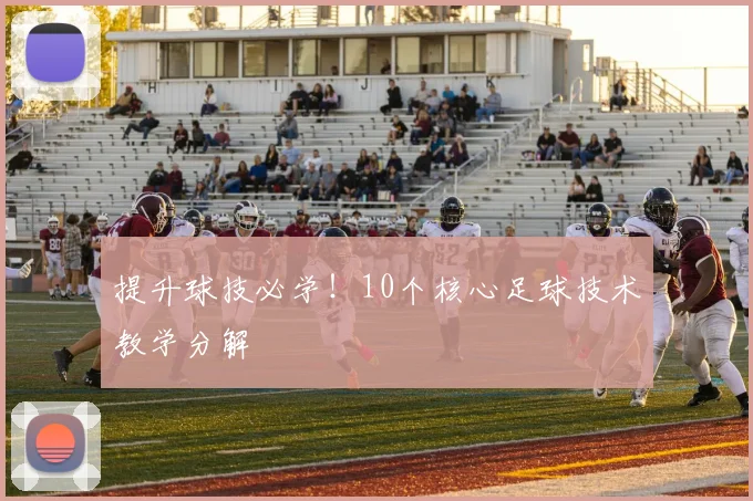提升球技必学！10个核心足球技术教学分解