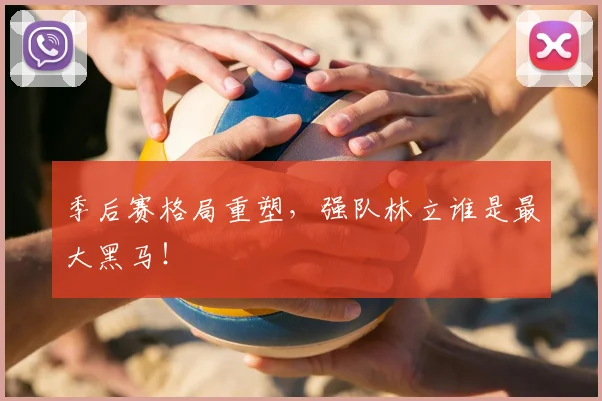 季后赛格局重塑,强队林立谁是最大黑马!