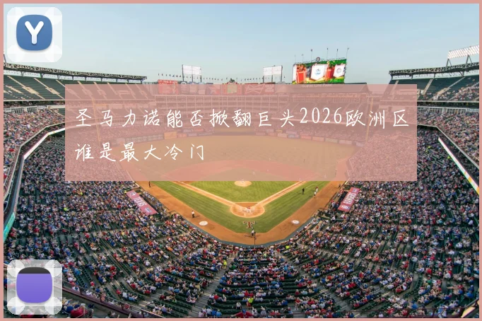 圣马力诺能否掀翻巨头2026欧洲区谁是最大冷门