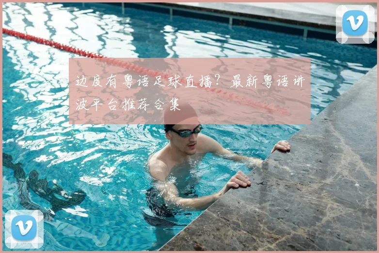 边度有粤语足球直播？最新粤语讲波平台推荐合集