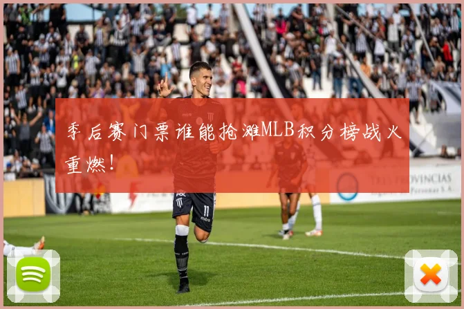 季后赛门票谁能抢滩MLB积分榜战火重燃!