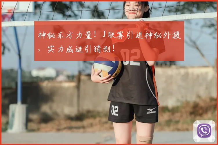 神秘东方力量！J联赛引进神秘外援，实力成谜引猜测！
