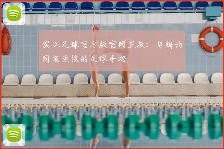 实况足球官方版官网正版:与梅西同场竞技的足球手游