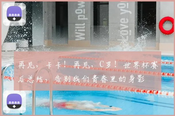 再见,卡卡!再见,C罗!世界杯赛后总结,告别我们青春里的身影