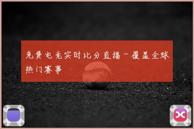 免费电竞实时比分直播 - 覆盖全球热门赛事