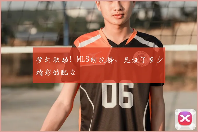 梦幻联动!MLS助攻榜,见证了多少精彩的配合