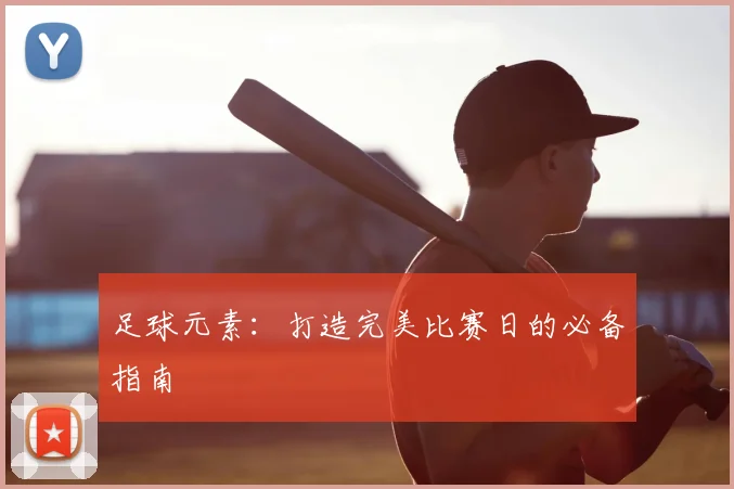 足球元素：打造完美比赛日的必备指南