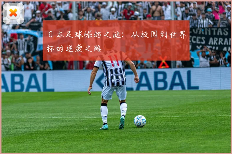 日本足球崛起之谜：从校园到世界杯的逆袭之路