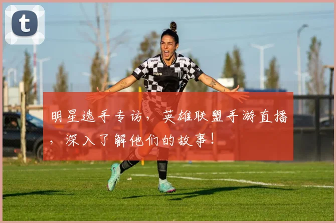 明星选手专访,英雄联盟手游直播,深入了解他们的故事!