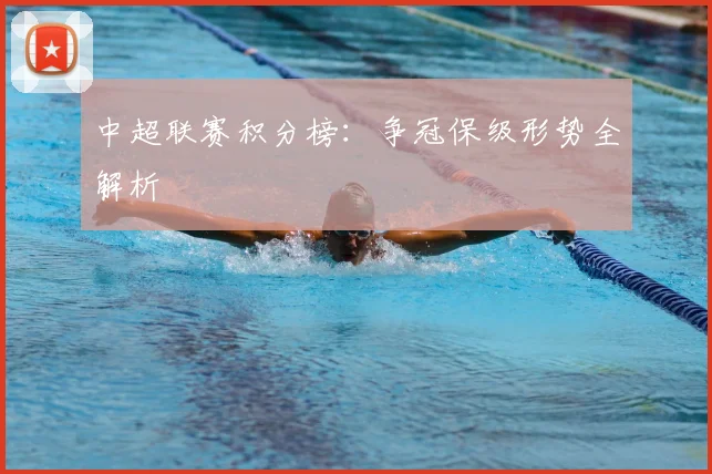 中超联赛积分榜:争冠保级形势全解析