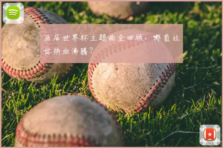 历届世界杯主题曲全回顾,哪首让你热血沸腾?