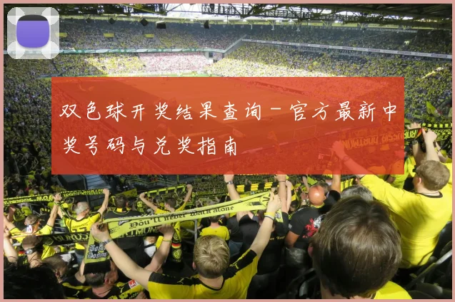 双色球开奖结果查询 - 官方最新中奖号码与兑奖指南