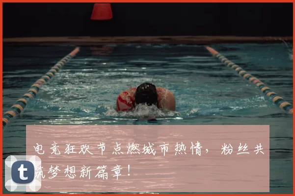 电竞狂欢节点燃城市热情,粉丝共筑梦想新篇章!