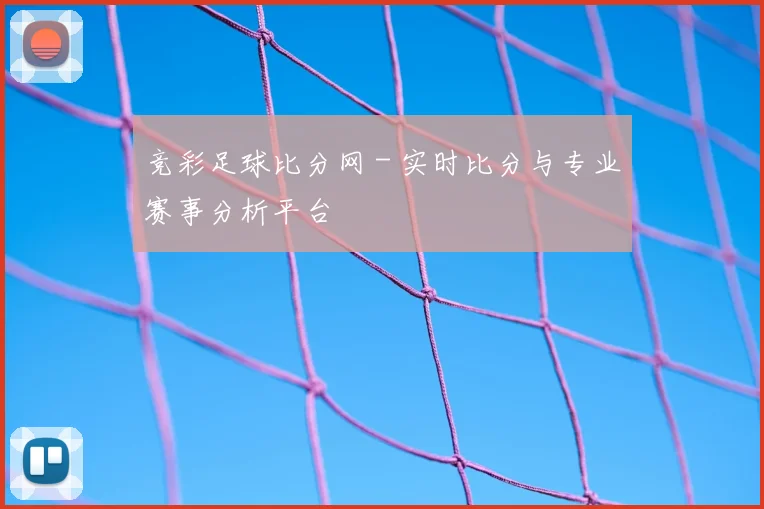 竞彩足球比分网 - 实时比分与专业赛事分析平台