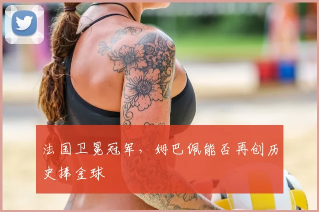 法国卫冕冠军，姆巴佩能否再创历史捧金球