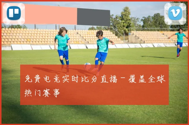 免费电竞实时比分直播 - 覆盖全球热门赛事