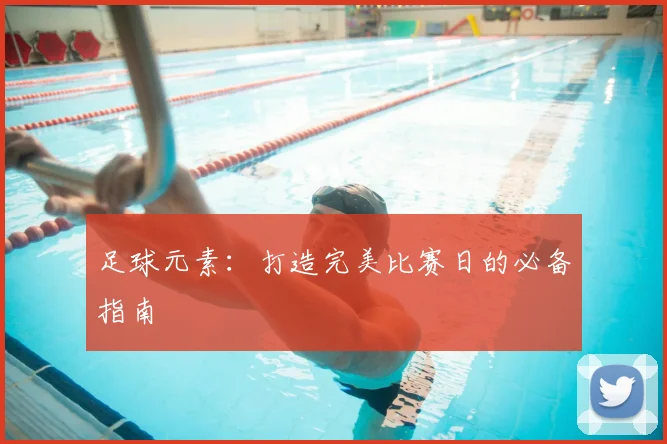 足球元素：打造完美比赛日的必备指南