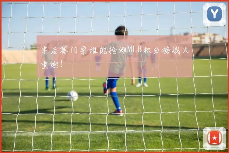 季后赛门票谁能抢滩MLB积分榜战火重燃!