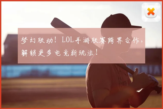 梦幻联动!LOL手游联赛跨界合作,解锁更多电竞新玩法!