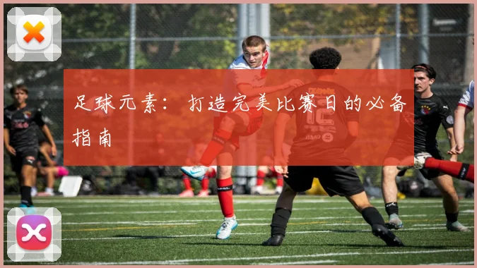足球元素：打造完美比赛日的必备指南