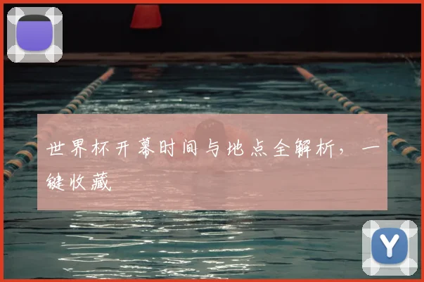 世界杯开幕时间与地点全解析，一键收藏