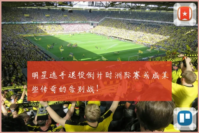 明星选手退役倒计时洲际赛或成某些传奇的告别战!