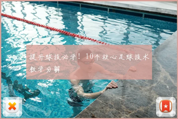 提升球技必学!10个核心足球技术教学分解
