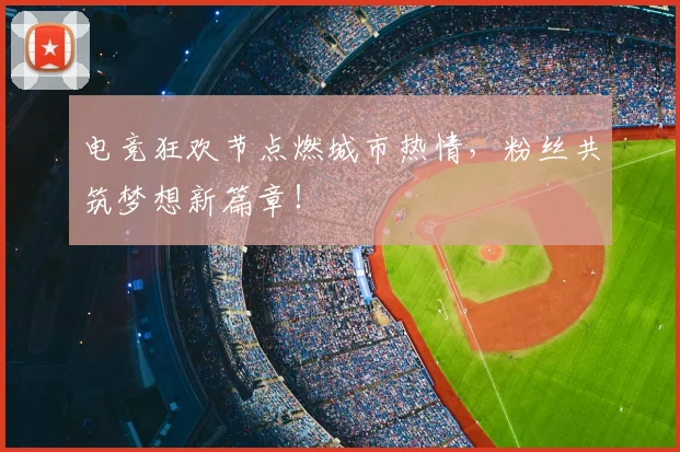 电竞狂欢节点燃城市热情,粉丝共筑梦想新篇章!